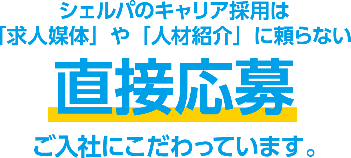 シェルパのキャリア採用は「求人媒体」や「人材紹介」に頼らない直接応募ご入社にこだわっています。